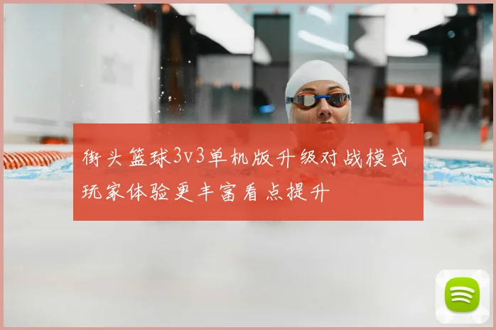 街头篮球3v3单机版升级对战模式 玩家体验更丰富看点提升