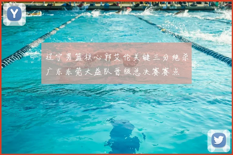 辽宁男篮核心郭艾伦关键三分绝杀广东东莞大益队晋级总决赛赛点