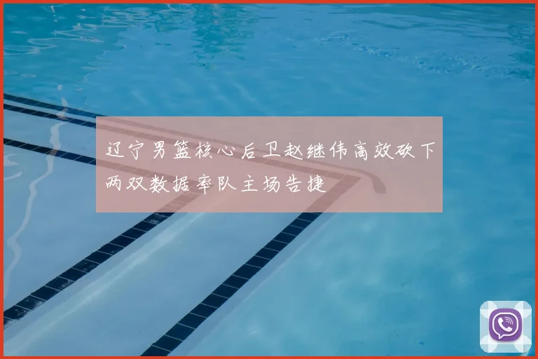 辽宁男篮核心后卫赵继伟高效砍下两双数据率队主场告捷