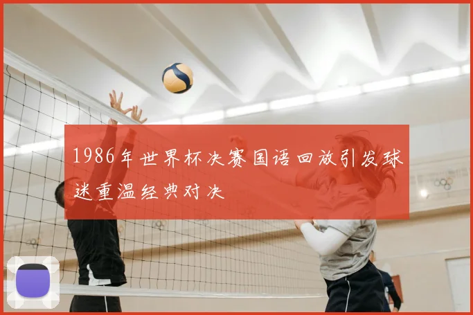 1986年世界杯决赛国语回放引发球迷重温经典对决