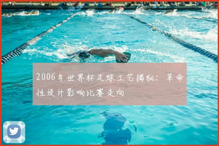 2006年世界杯足球工艺揭秘：革命性设计影响比赛走向