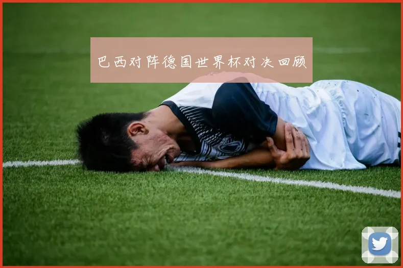 巴西对阵德国世界杯对决回顾